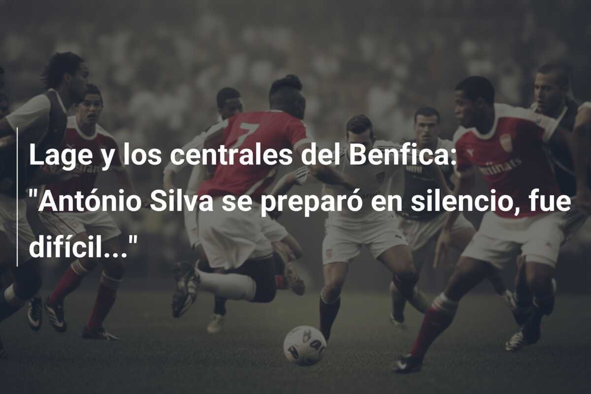 Lage y los centrales del Benfica: "António Silva se preparó en silencio, fue difícil..."