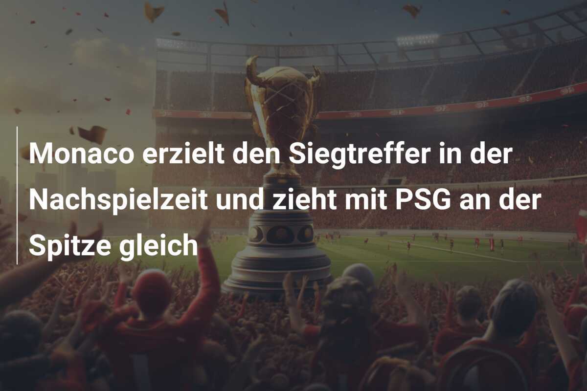 Monaco erzielt den Siegtreffer in der Nachspielzeit und zieht mit PSG an der Spitze gleich