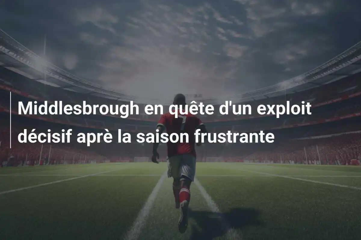Middlesbrough en quête d'un exploit décisif aprè la saison frustrante