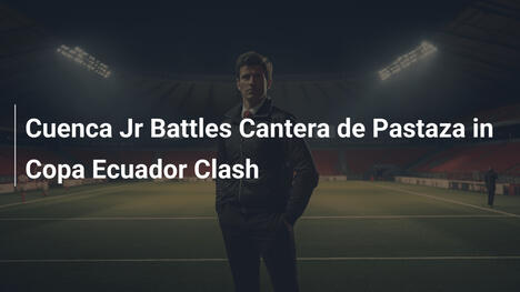 Cuenca Jr sfida Cantera de Pastaza in Coppa Ecuador