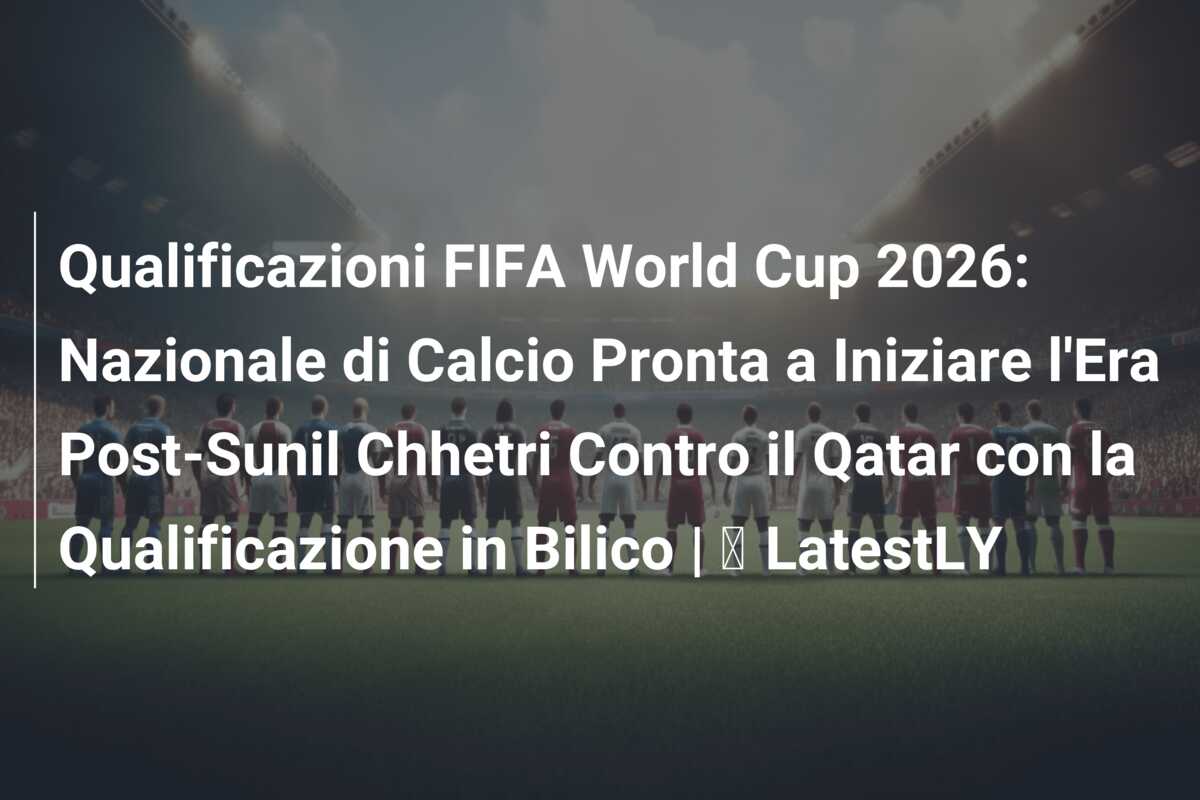 Qualificazioni FIFA World Cup 2026: Nazionale di Calcio Pronta a Iniziare l’Era Post-Sunil Chhetri Contro il Qatar con la Qualificazione in Bilico | ⚽ LatestLY