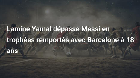 Lamine Yamal dépasse Messi en trophées remportés avec Barcelone à 18 ans