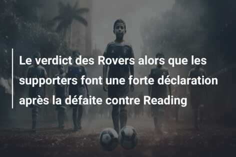 Le verdict des Rovers alors que les supporters font une forte déclaration après la défaite contre Reading