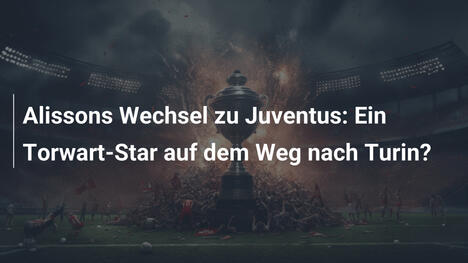 Alissons Wechsel zu Juventus: Ein Torwart-Star auf dem Weg nach Turin?