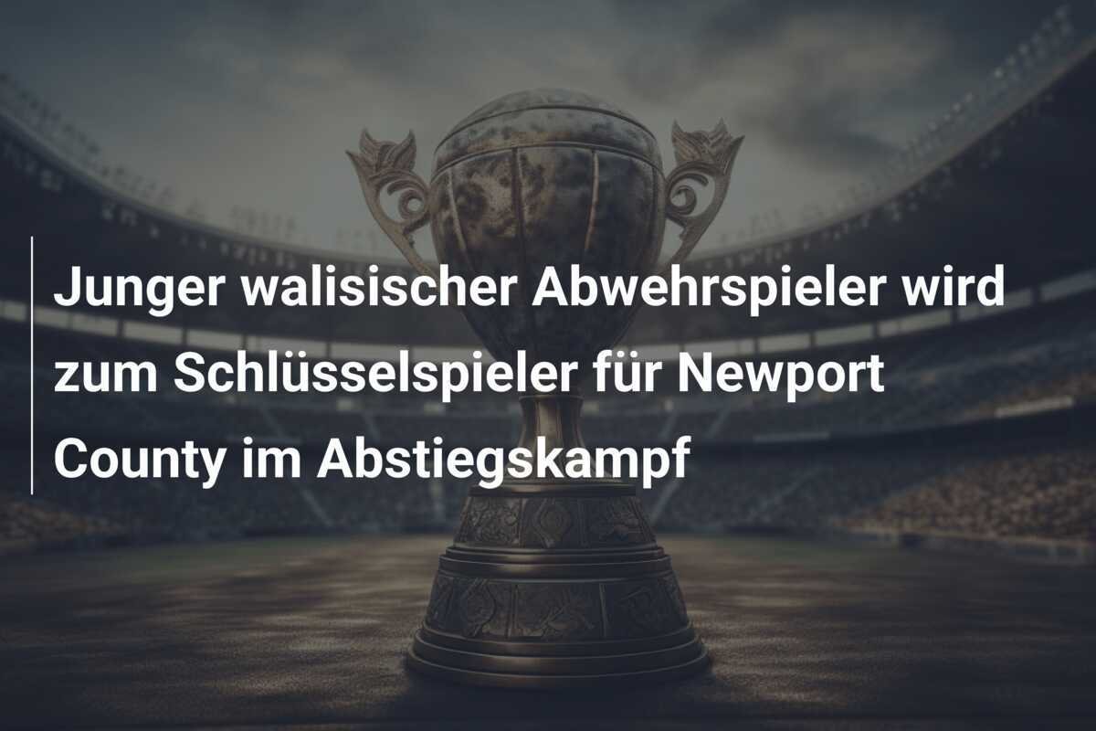 Junger walisischer Abwehrspieler wird zum Schlüsselspieler für Newport County im Abstiegskampf