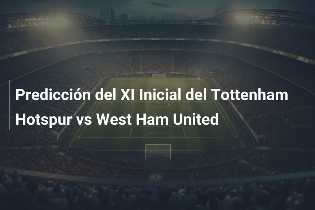 Predicción del XI Inicial del Tottenham Hotspur vs West Ham United