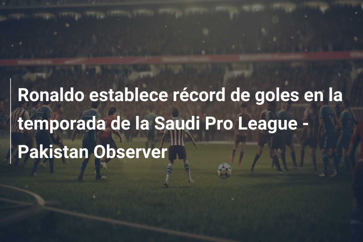Ronaldo establece récord de goles en la temporada de la Saudi Pro League – Pakistan Observer