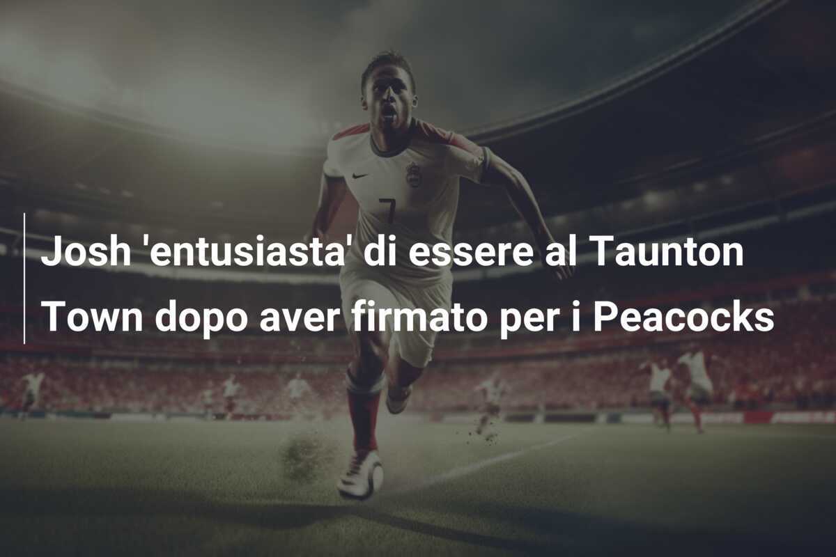 Josh 'entusiasta' di essere al Taunton Town dopo aver firmato per i Peacocks