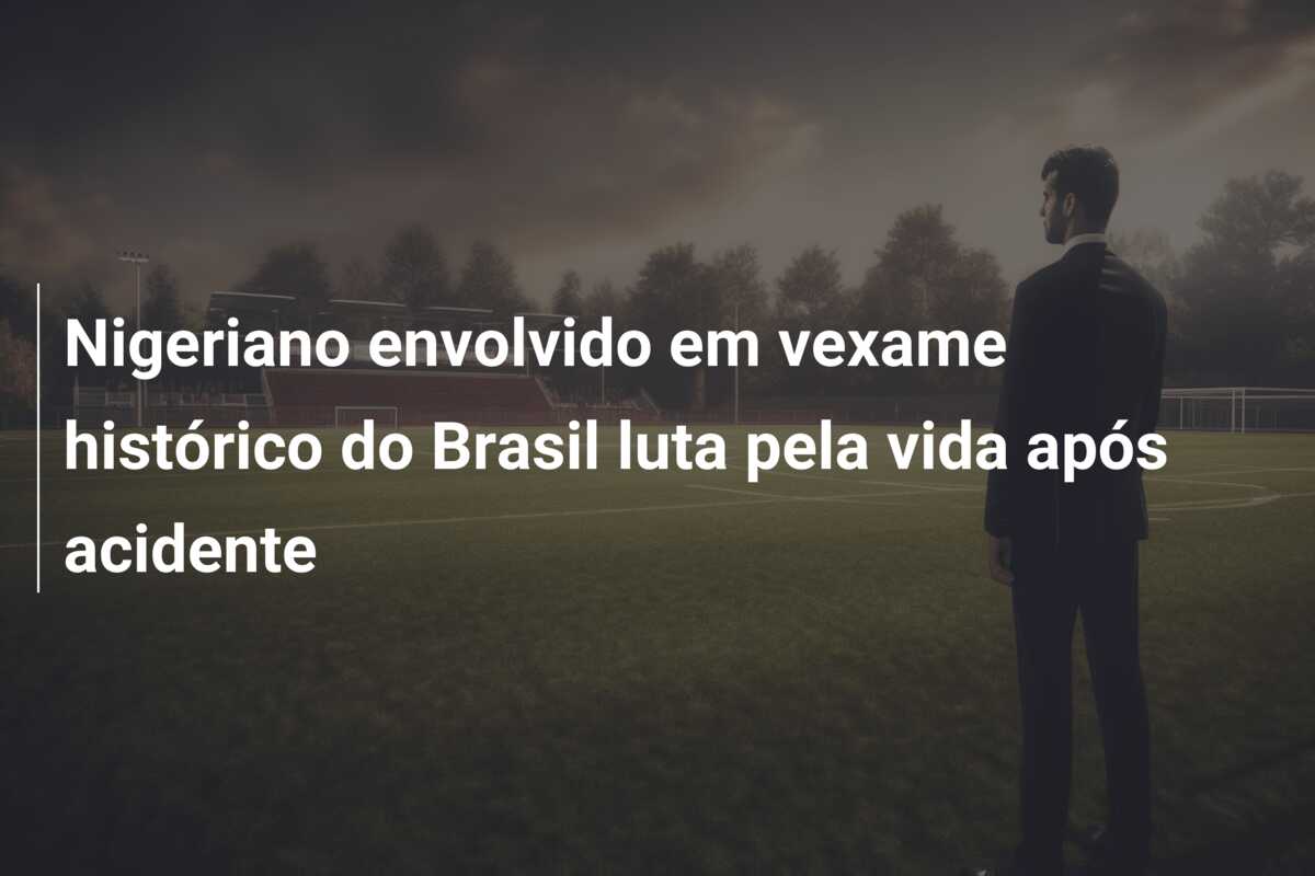 Nigeriano envolvido em vexame histórico do Brasil luta pela vida após acidente