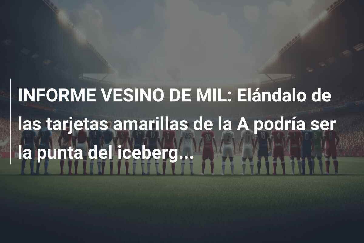 INFORME VESINO DE MIL: Elándalo de las tarjetas amarillas de la A podría ser la punta del iceberg…