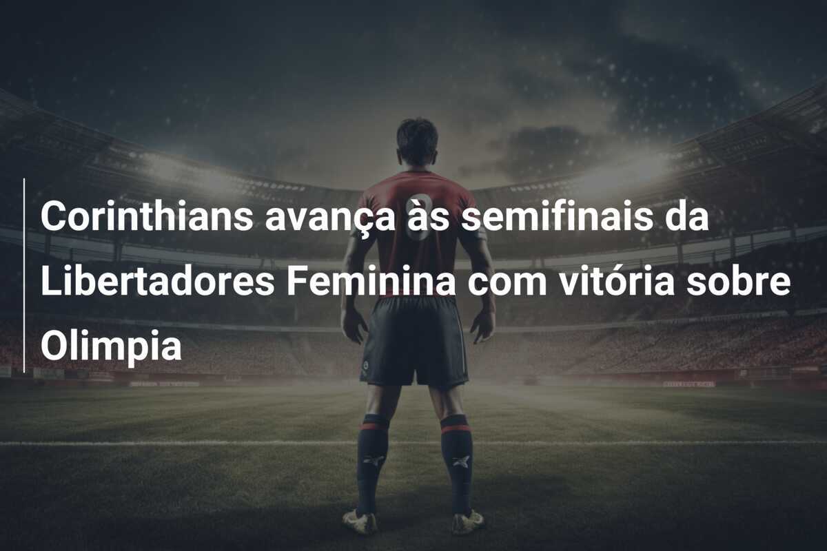 Corinthians avança às semifinais da Libertadores Feminina com vitória sobre Olimpia