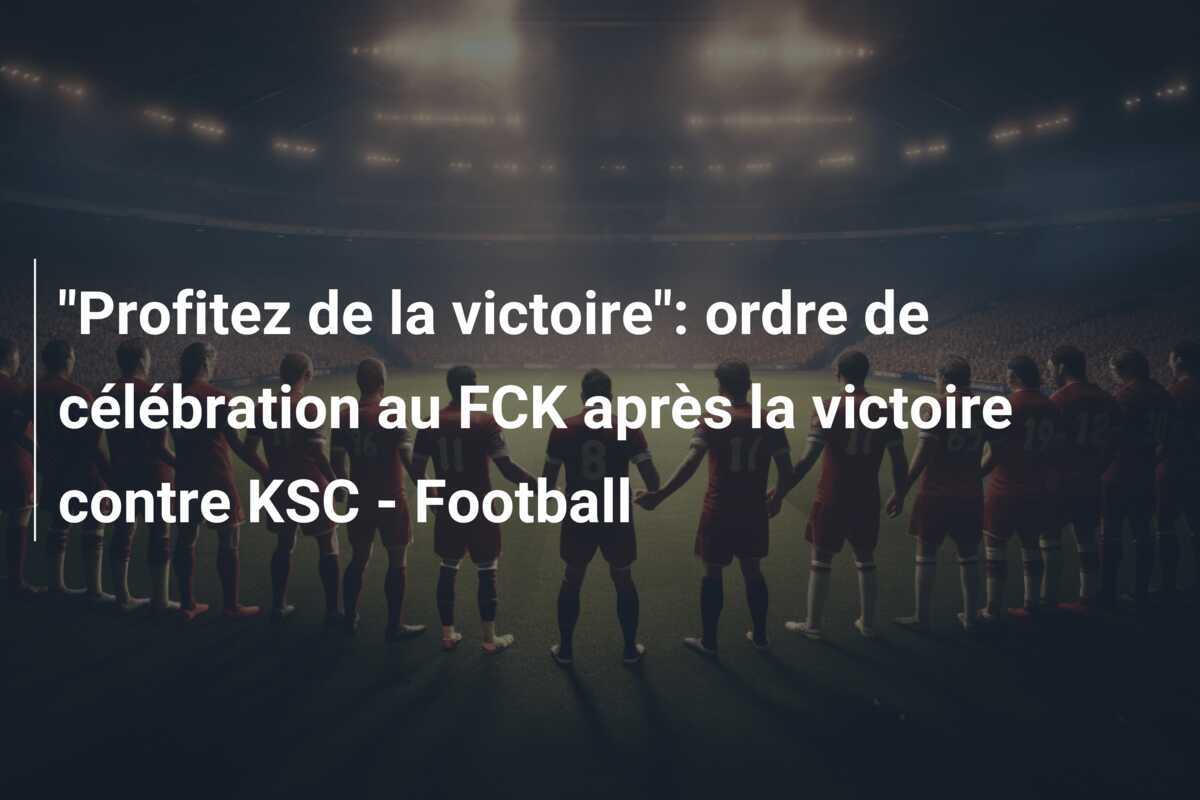 "Profitez de la victoire": ordre de célébration au FCK après la victoire contre KSC - Football