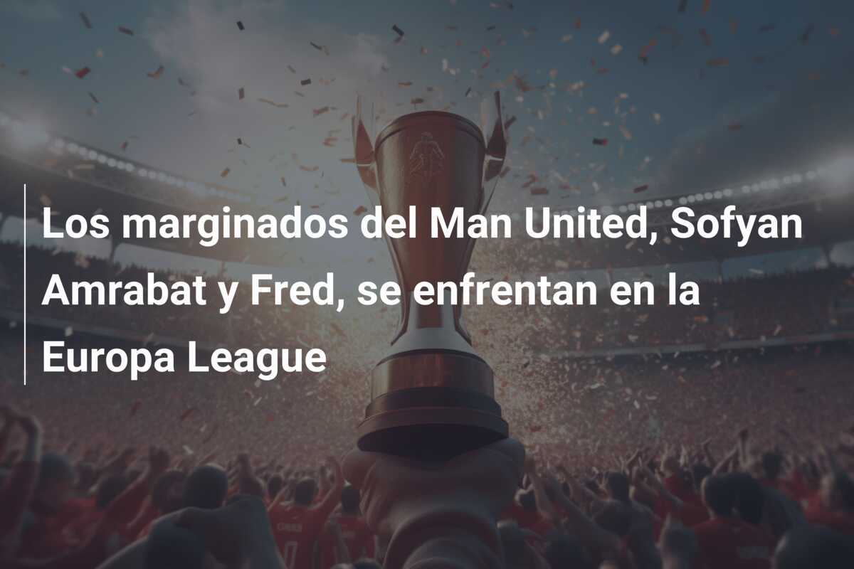 Los marginados del Man United, Sofyan Amrabat y Fred, se enfrentan en la Europa League