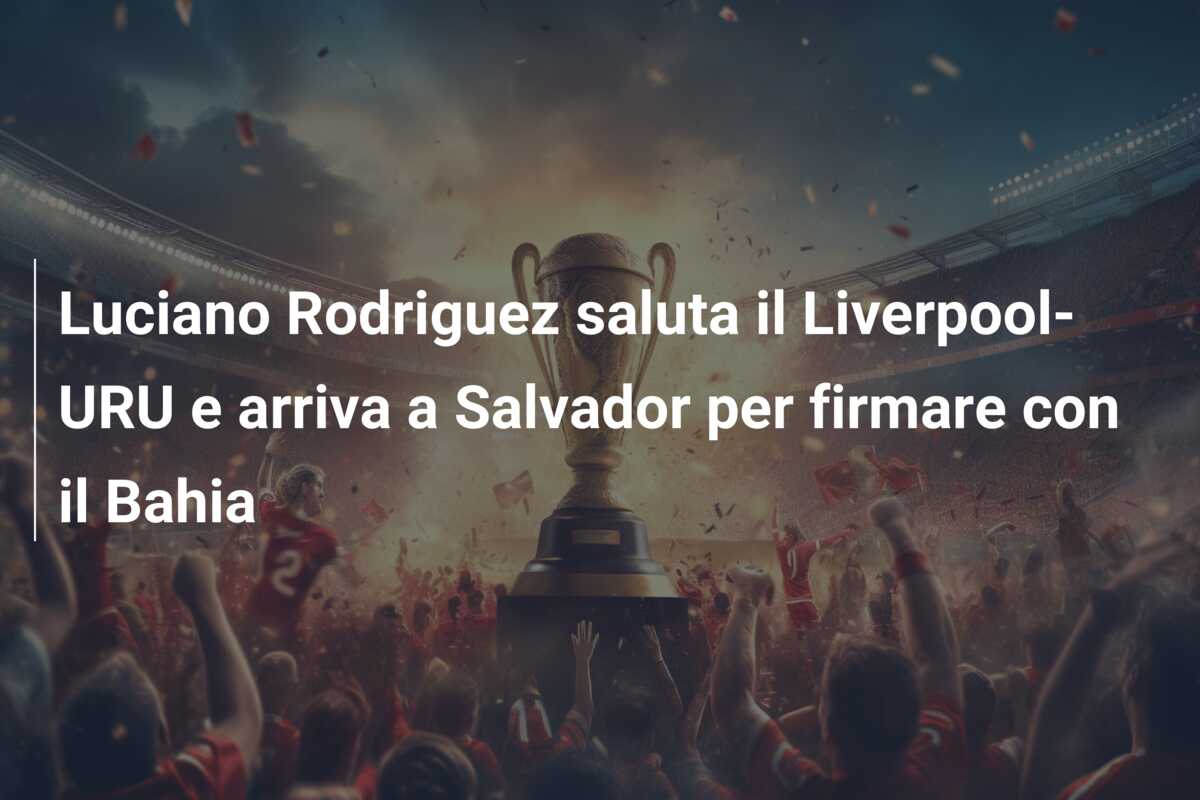 Luciano Rodriguez saluta il Liverpool-URU e arriva a Salvador per firmare con il Bahia