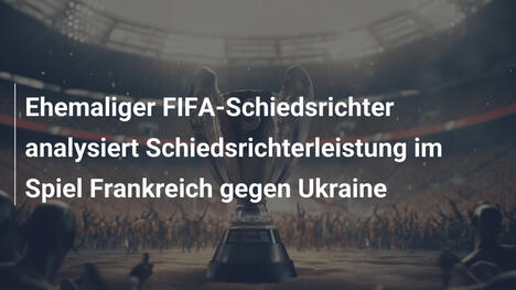 Ehemaliger FIFA-Schiedsrichter analysiert Schiedsrichterleistung im Spiel Frankreich gegen Ukraine