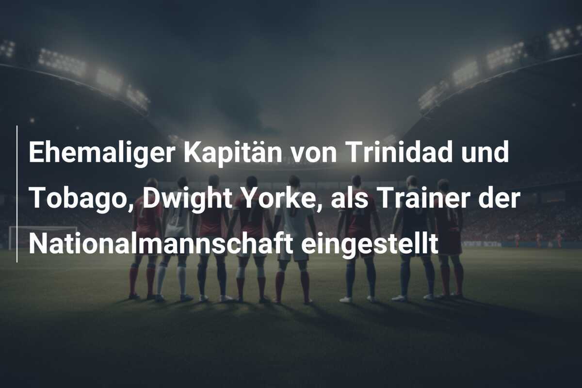 Ehemaliger Kapitän von Trinidad und Tobago, Dwight Yorke, als Trainer der Nationalmannschaft eingestellt