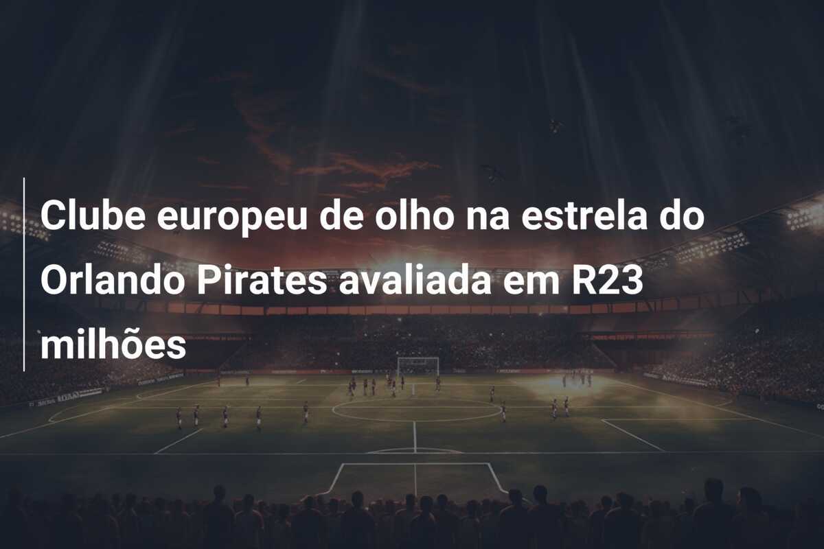Clube europeu de olho na estrela do Orlando Pirates avaliada em R23 milhões