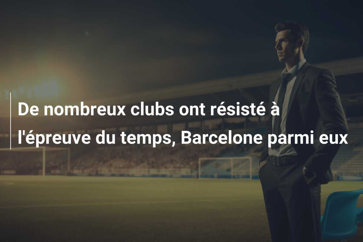 De nombreux clubs ont résisté à l'épreuve du temps, Barcelone parmi eux