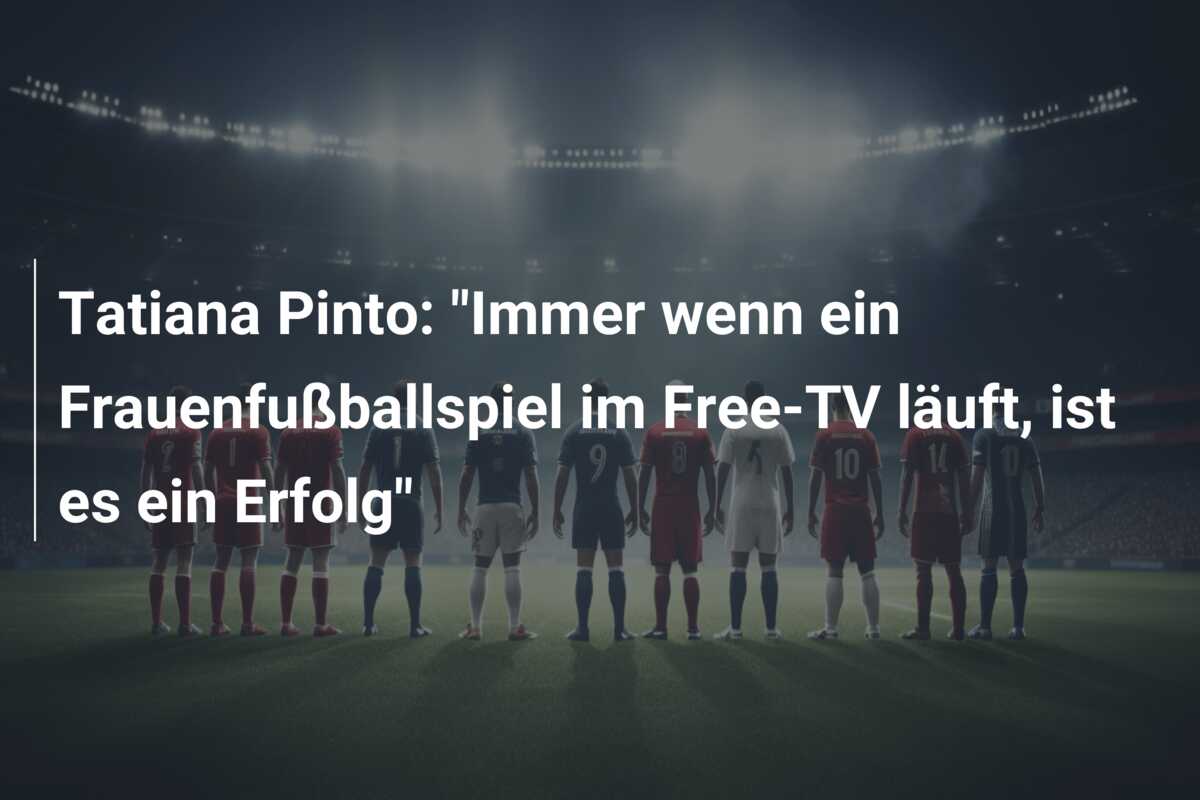 Tatiana Pinto: “Immer wenn ein Frauenfußballspiel im Free-TV läuft, ist es ein Erfolg”