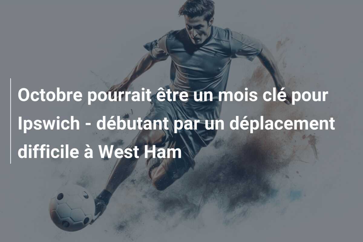 Octobre pourrait être un mois clé pour Ipswich - débutant par un déplacement difficile à West Ham