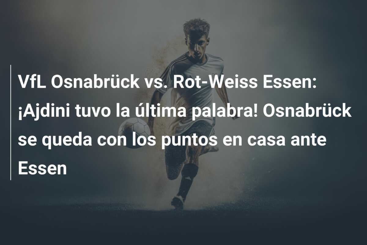 VfL Osnabrück vs. Rot-Weiss Essen: ¡Ajdini tuvo la última palabra! Osnabrück se queda con los puntos en casa ante Essen