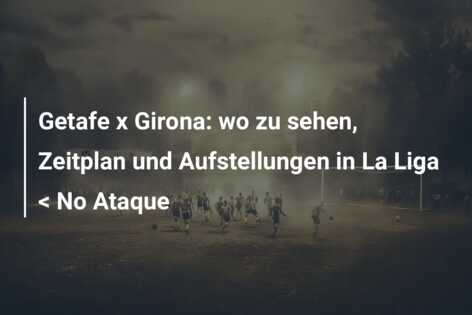 Getafe x Girona: wo zu sehen, Zeitplan und Aufstellungen in La Liga < No Ataque