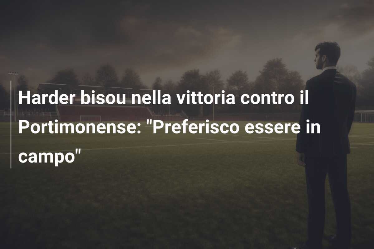Harder bisou nella vittoria contro il Portimonense: "Preferisco essere in campo"