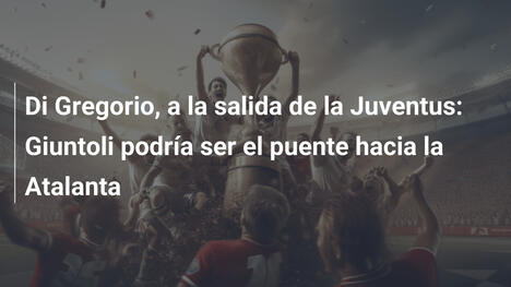 Di Gregorio, a la salida de la Juventus: Giuntoli podría ser el puente hacia la Atalanta