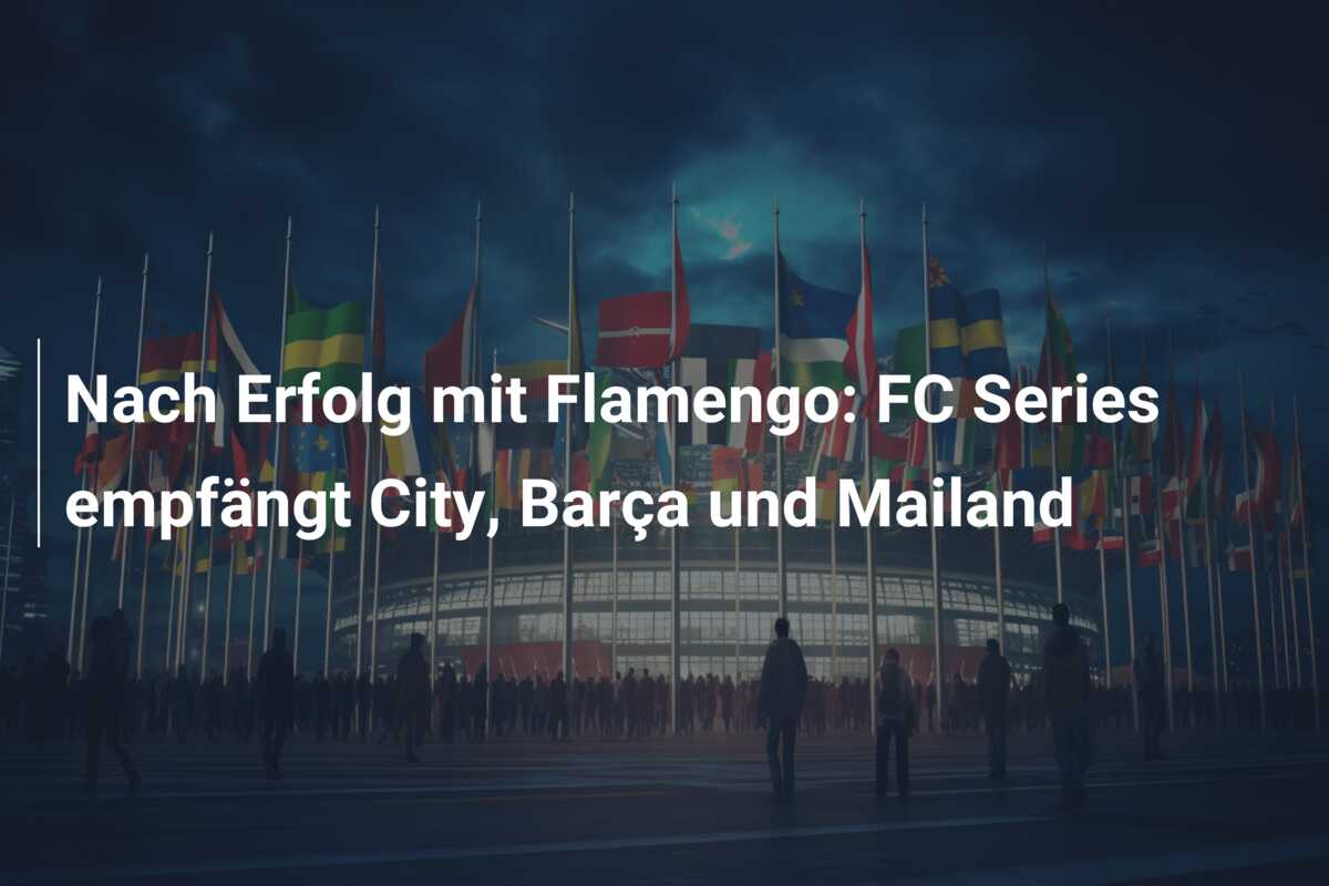 Nach Erfolg mit Flamengo: FC Series empfängt City, Barça und Mailand