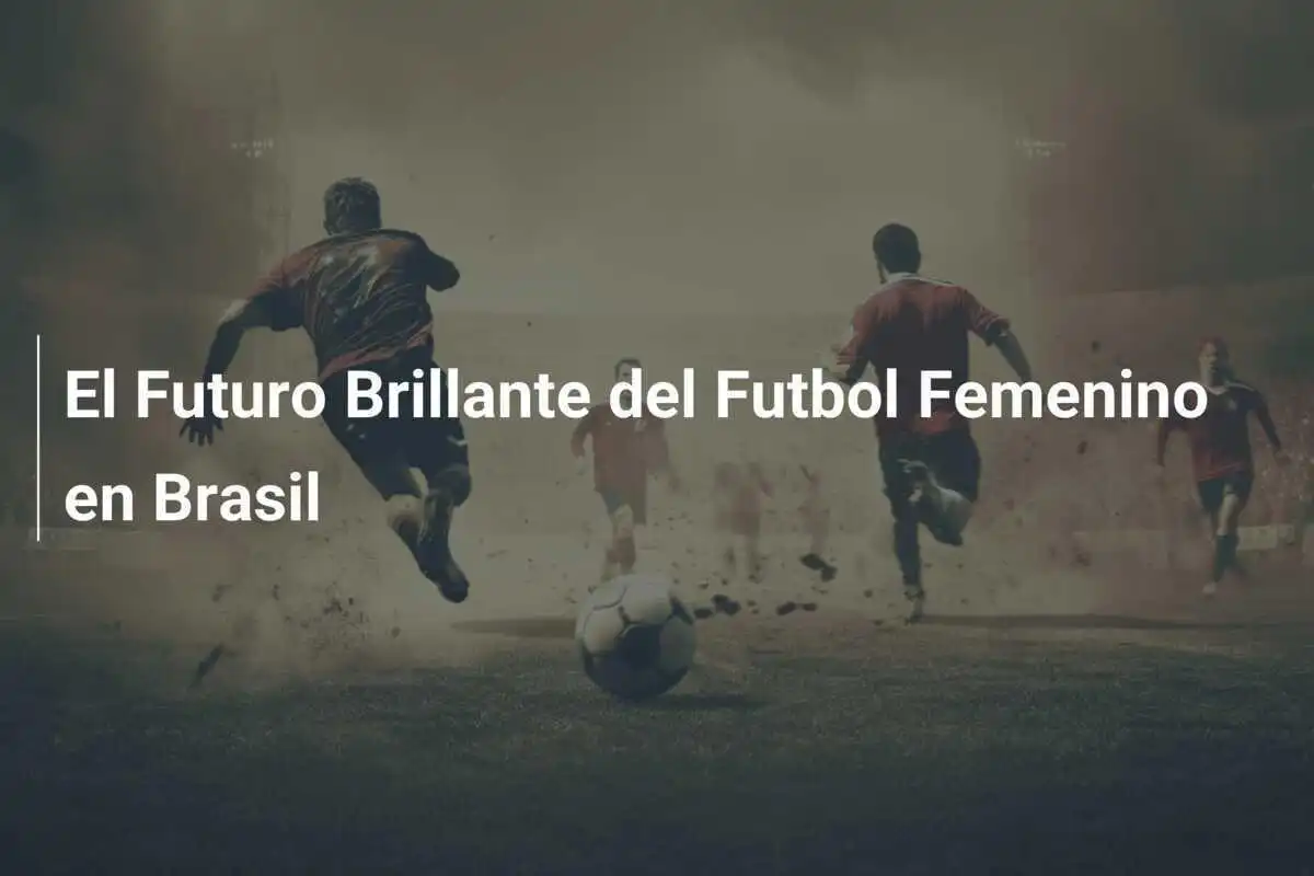 El Futuro Brillante del Futbol Femenino en Brasil