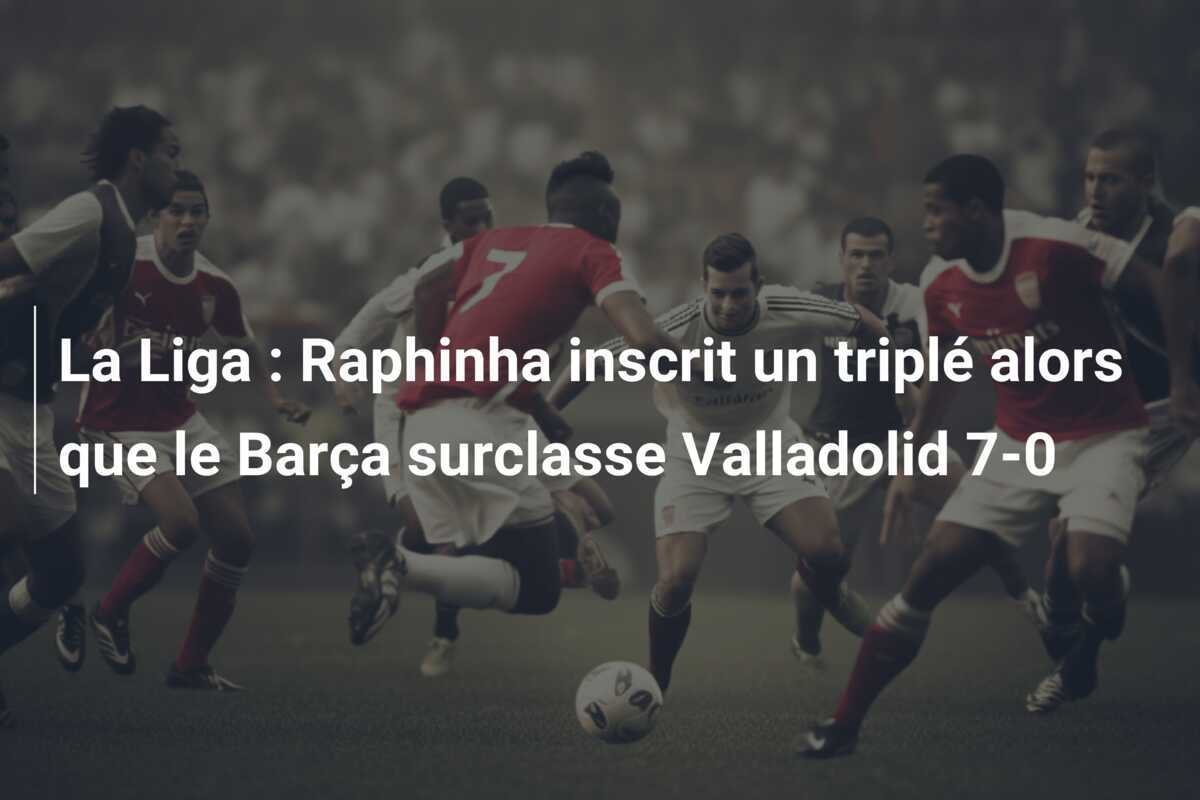 La Liga : Raphinha inscrit un triplé alors que le Barça surclasse Valladolid 7-0