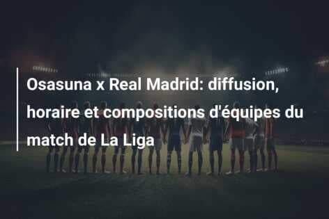 Osasuna x Real Madrid: diffusion, horaire et compositions d’équipes du match de La Liga