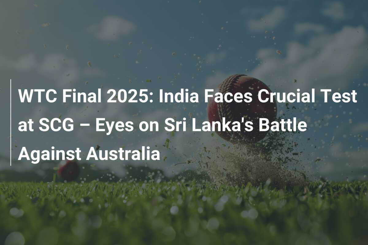 WTC Final 2025 India Faces Crucial Test at SCG Eyes on Sri Lanka's