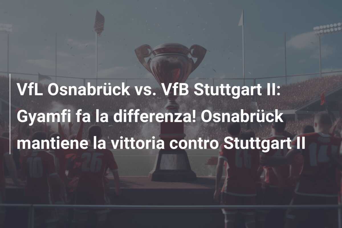 VfL Osnabrück vs. VfB Stuttgart II: Gyamfi fa la differenza! Osnabrück mantiene la vittoria contro Stuttgart II