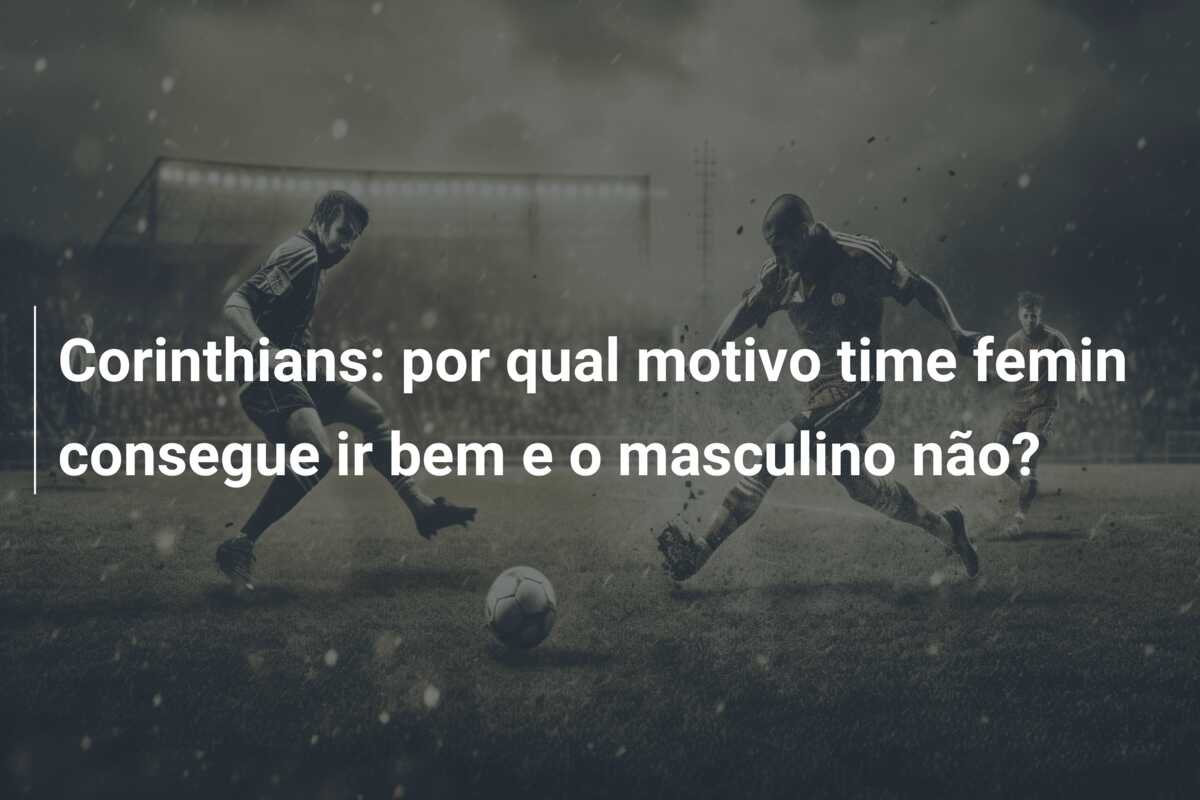 Corinthians: por qual motivo time femin consegue ir bem e o masculino não?