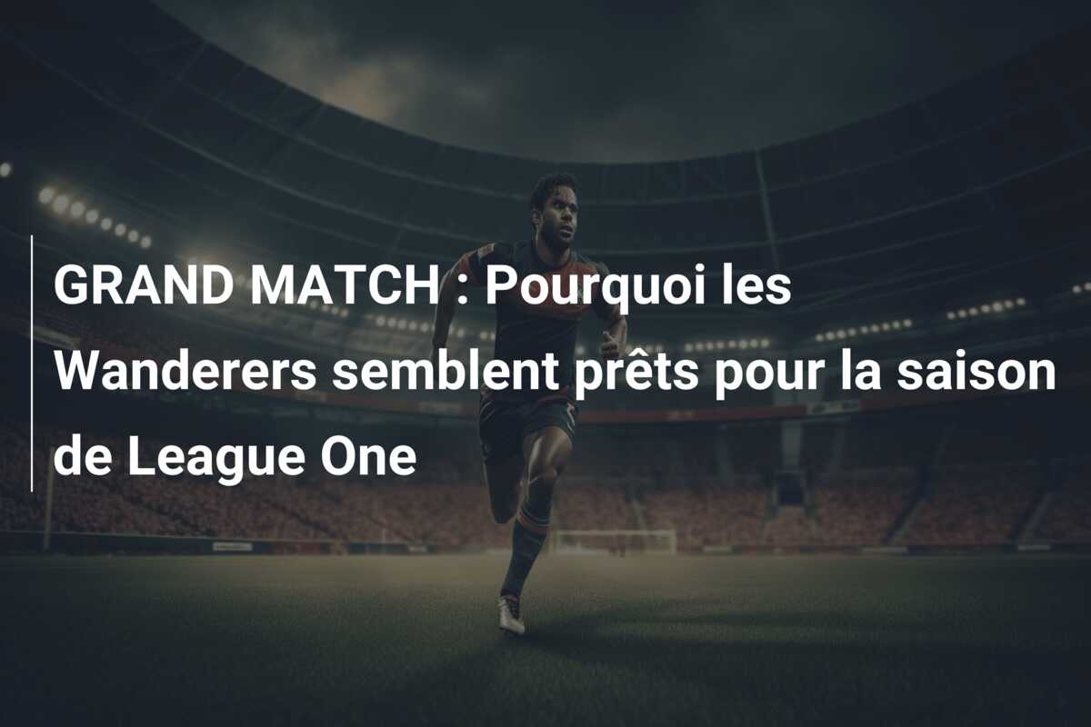 GRAND MATCH : Pourquoi les Wanderers semblent prêts pour la saison de League One