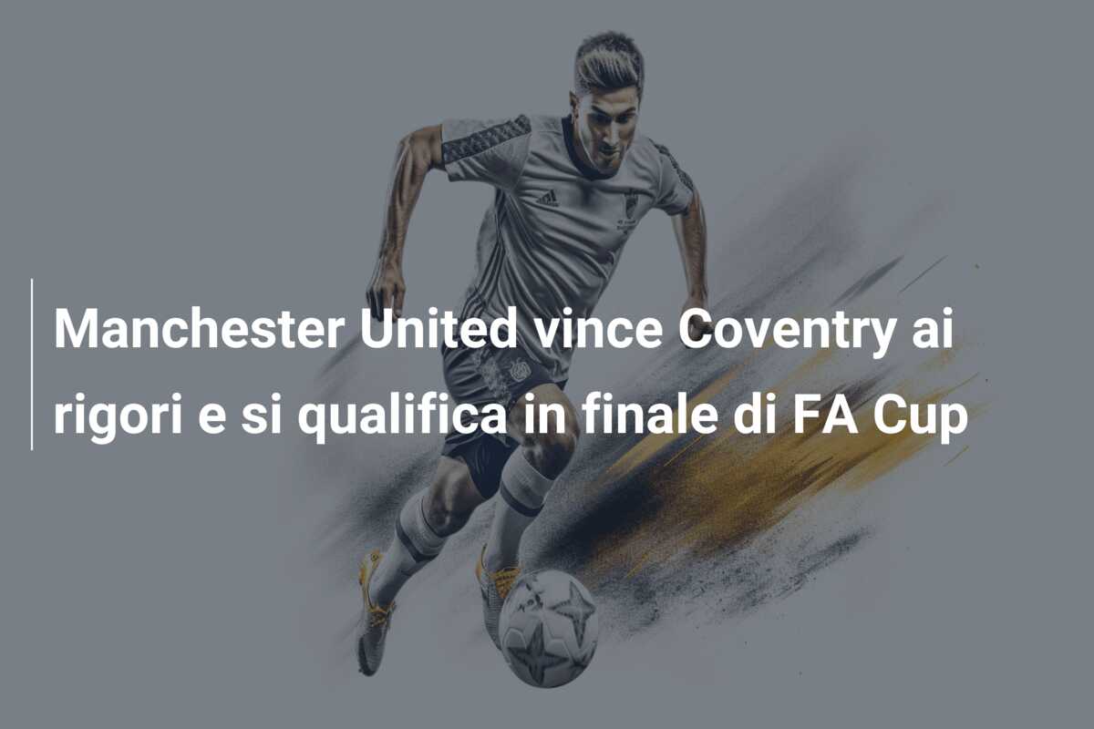 Manchester United vince Coventry ai rigori e si qualifica in finale di FA Cup