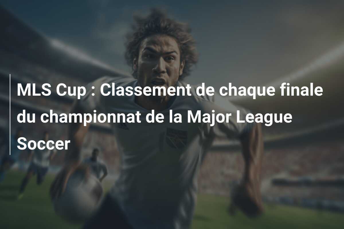 MLS Cup : Classement de chaque finale du championnat de la Major League Soccer