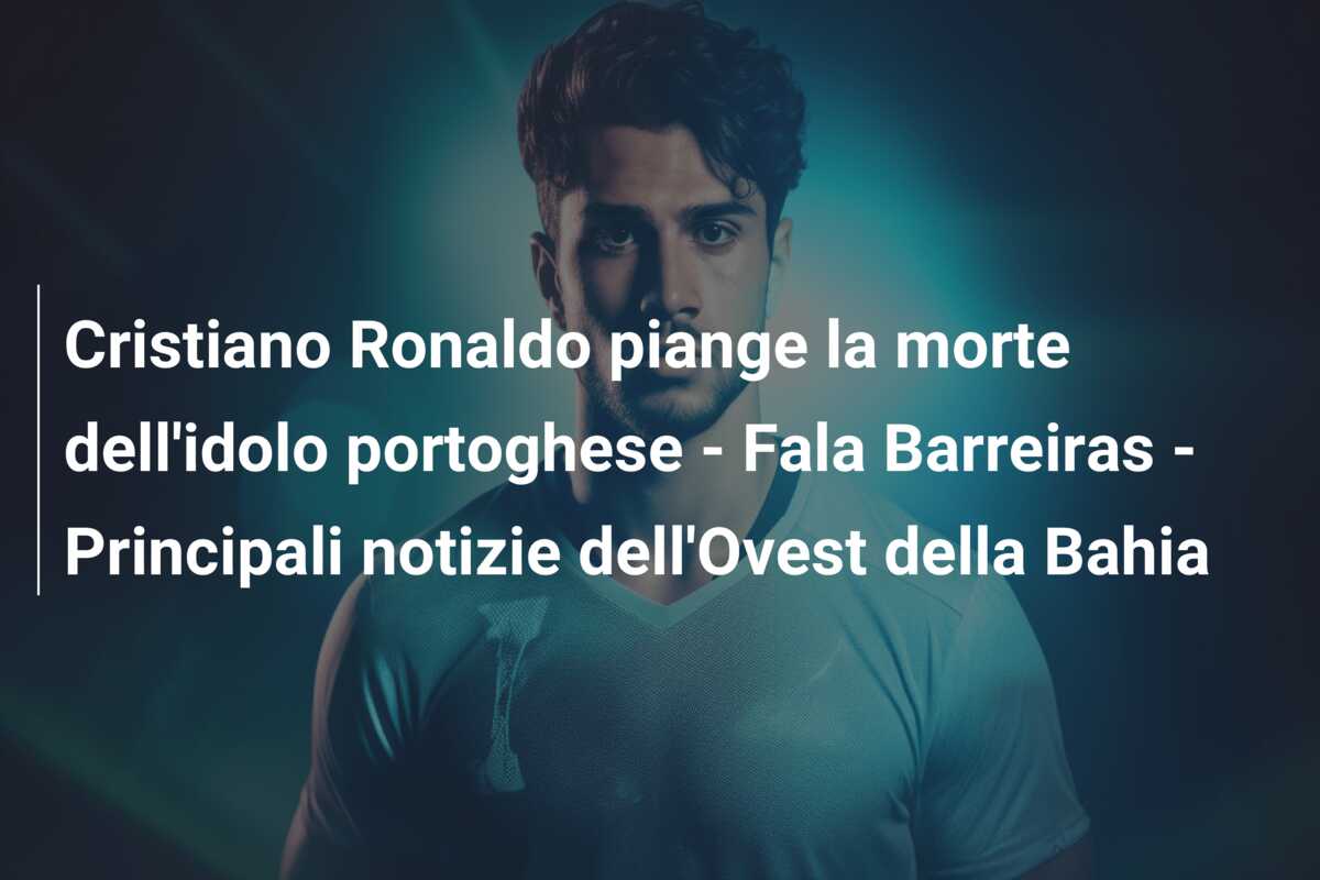 Cristiano Ronaldo piange la morte dell’idolo portoghese – Fala Barreiras – Principali notizie dell’Ovest della Bahia