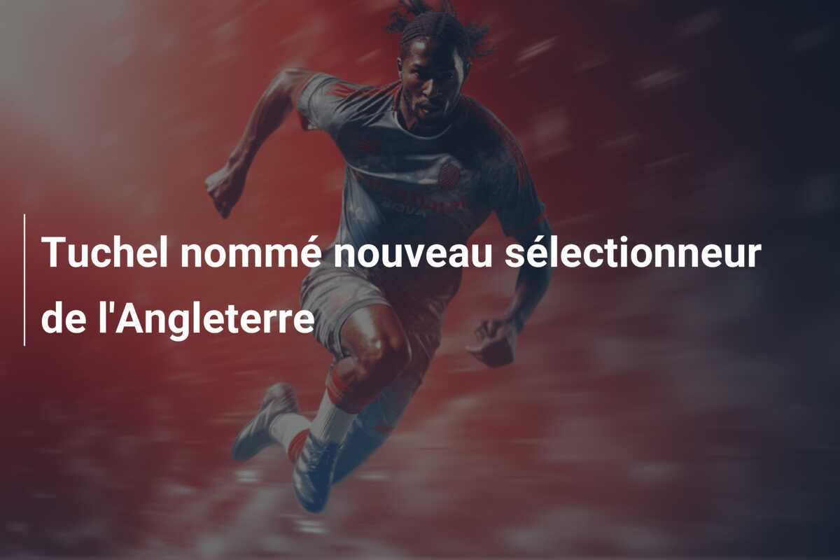 Tuchel nommé nouveau sélectionneur de l'Angleterre