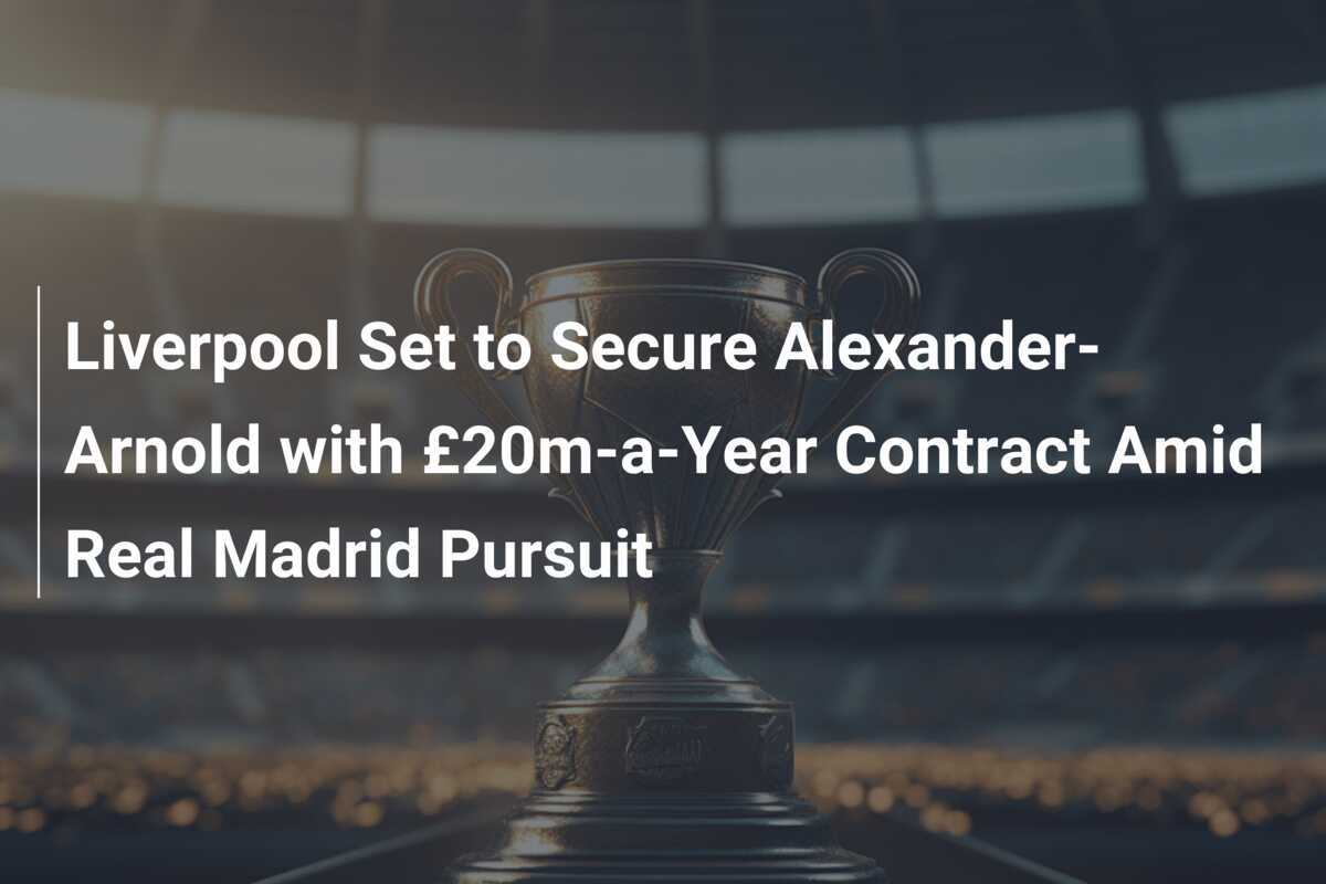 Liverpool Set to Secure AlexanderArnold with £20maYear Contract Amid