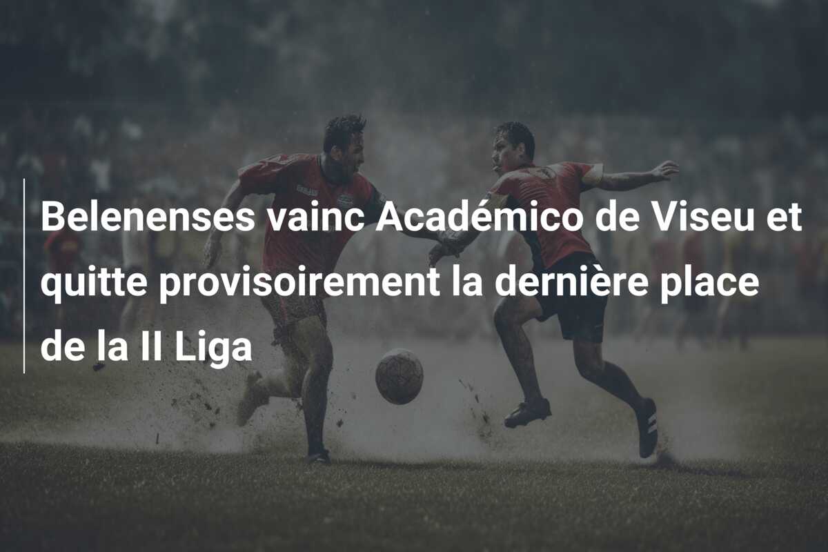 Belenenses vainc Académico de Viseu et quitte provisoirement la dernière place de la II Liga