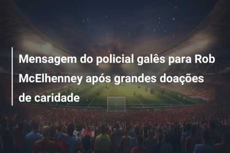Mensagem do policial galês para Rob McElhenney após grandes doações de caridade