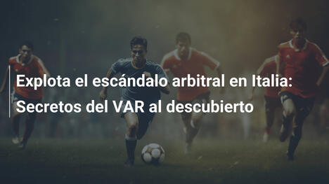 Explota el escándalo arbitral en Italia: Secretos del VAR al descubierto