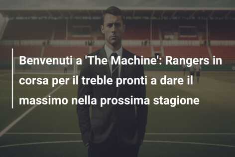 Benvenuti a ‘The Machine’: Rangers in corsa per il treble pronti a dare il massimo nella prossima stagione