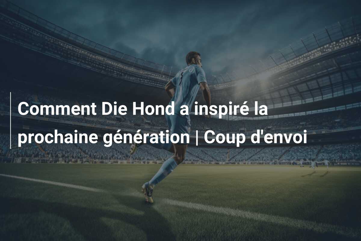 Comment Die Hond a inspiré la prochaine génération | Coup d’envoi