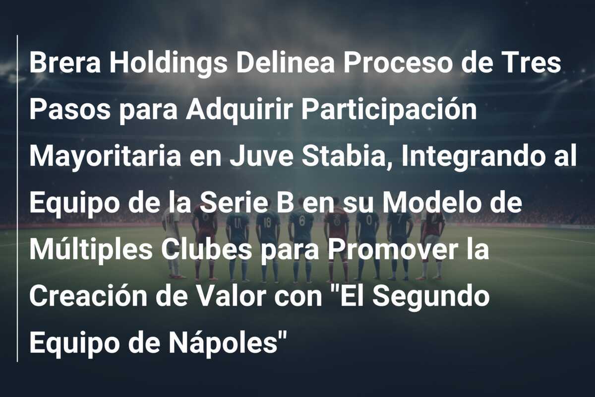 Brera Holdings Delinea Proceso de Tres Pasos para Adquirir Participación Mayoritaria en Juve Stabia, Integrando al Equipo de la Serie B en su Modelo de Múltiples Clubes para Promover la Creación de Valor con "El Segundo Equipo de Nápoles"