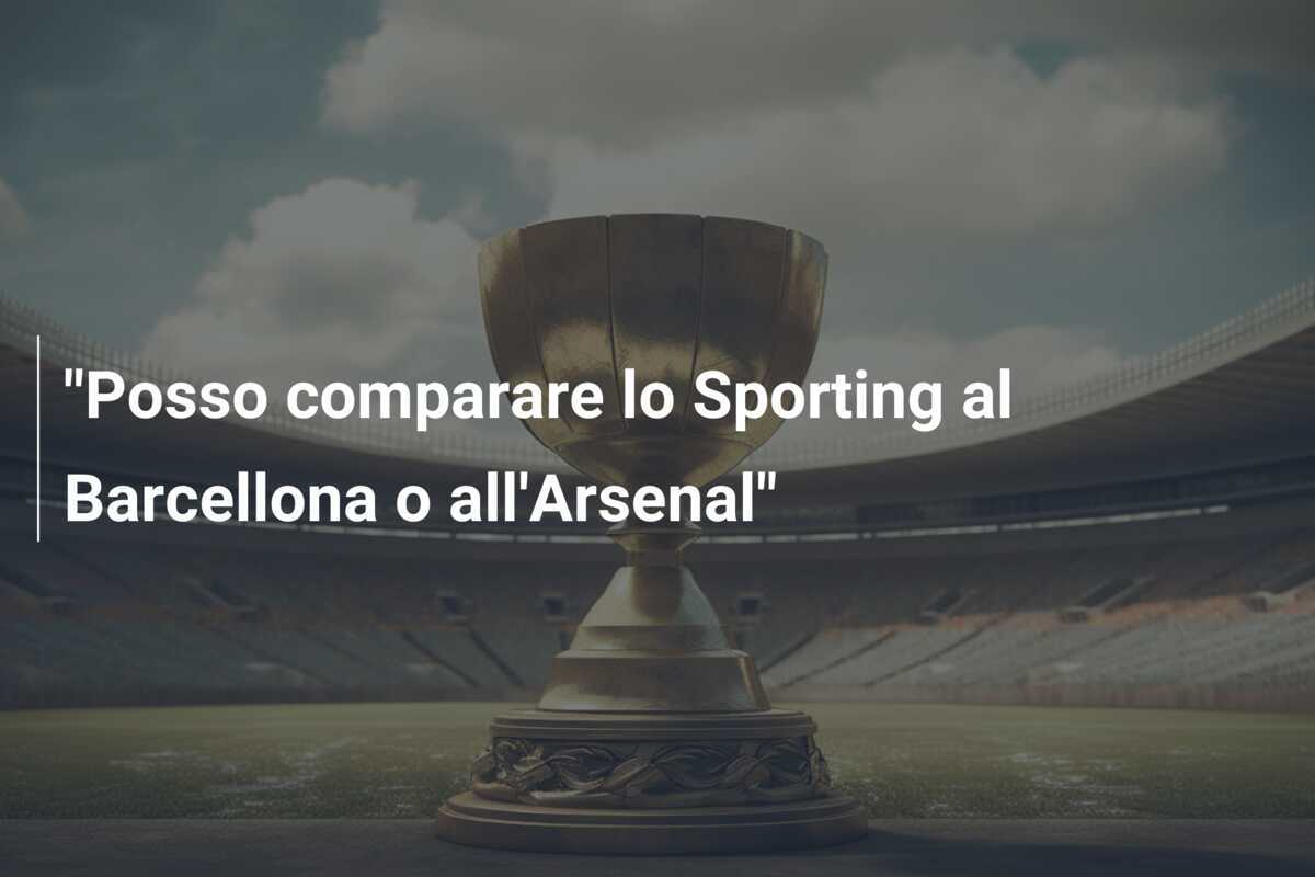 "Posso comparare lo Sporting al Barcellona o all'Arsenal"