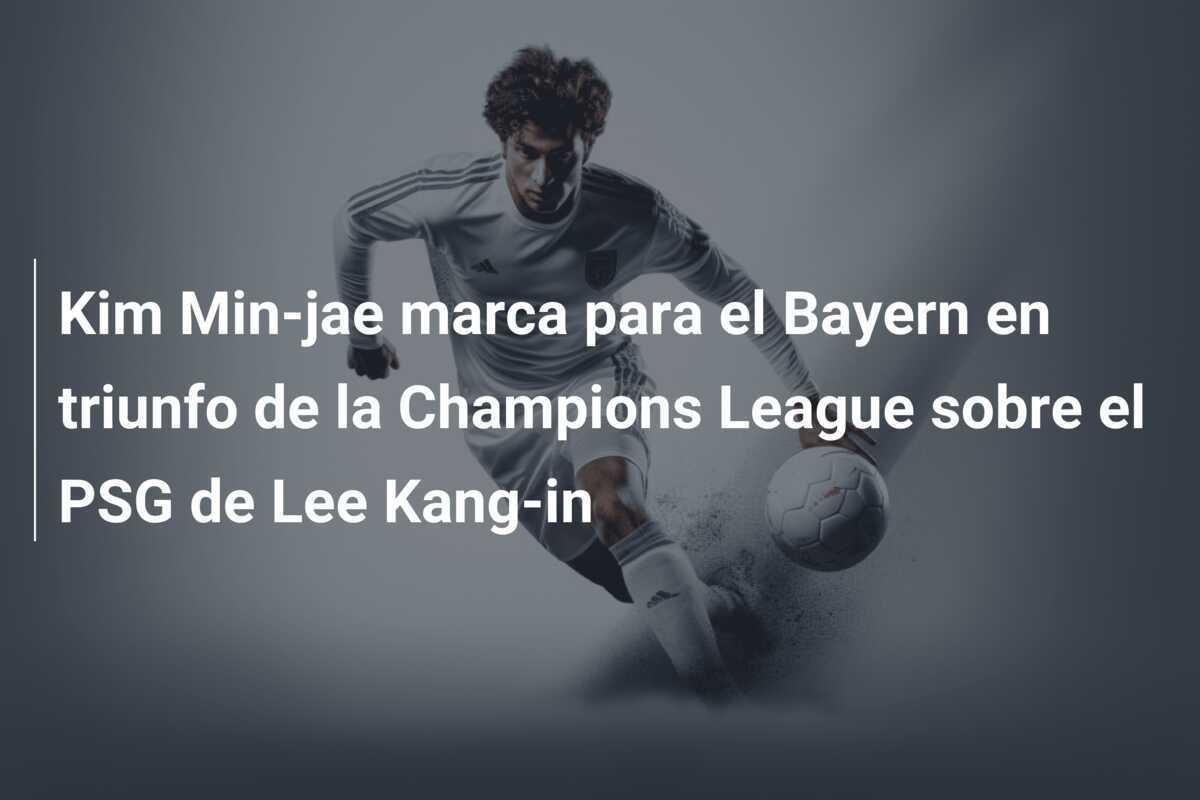 Kim Min-jae marca para el Bayern en triunfo de la Champions League sobre el PSG de Lee Kang-in
