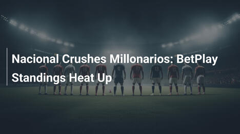 Nacional Schiaccia Millonarios: Classifica BetPlay Si Infiamma